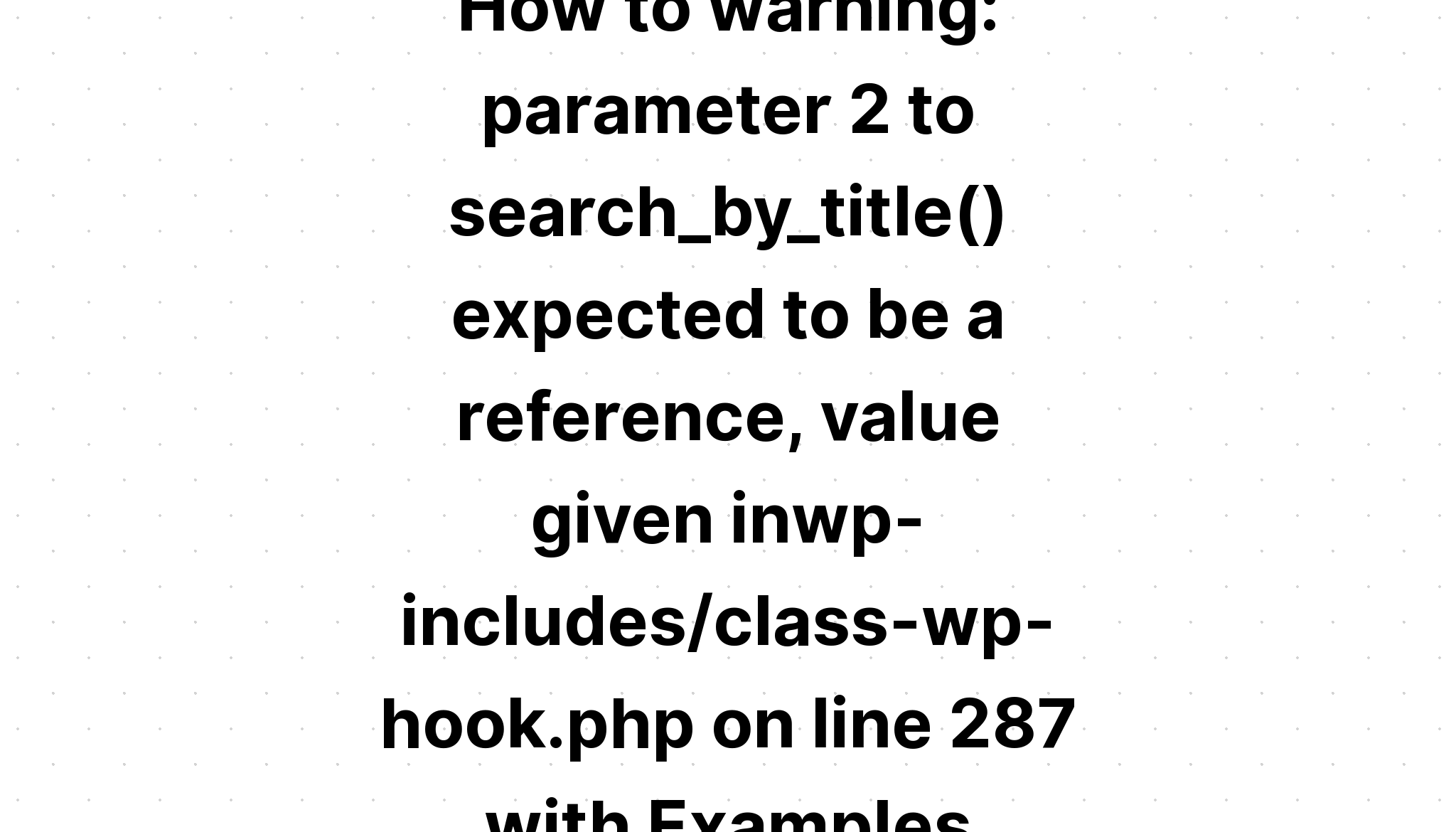 Làm thế nào để cảnh báo. tham số 2 cho search_by_title() dự kiến ​​sẽ là tham chiếu, giá trị được cung cấp trongwp-gồm\class-wp-hook. php trên dòng 287 với các ví dụ